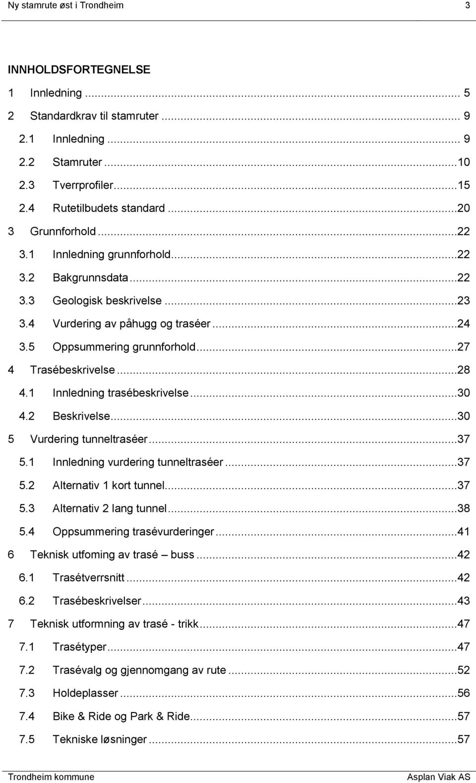 ..27 4 Trasébeskrivelse...28 4.1 Innledning trasébeskrivelse...30 4.2 Beskrivelse...30 5 Vurdering tunneltraséer...37 5.1 Innledning vurdering tunneltraséer...37 5.2 Alternativ 1 kort tunnel...37 5.3 Alternativ 2 lang tunnel.