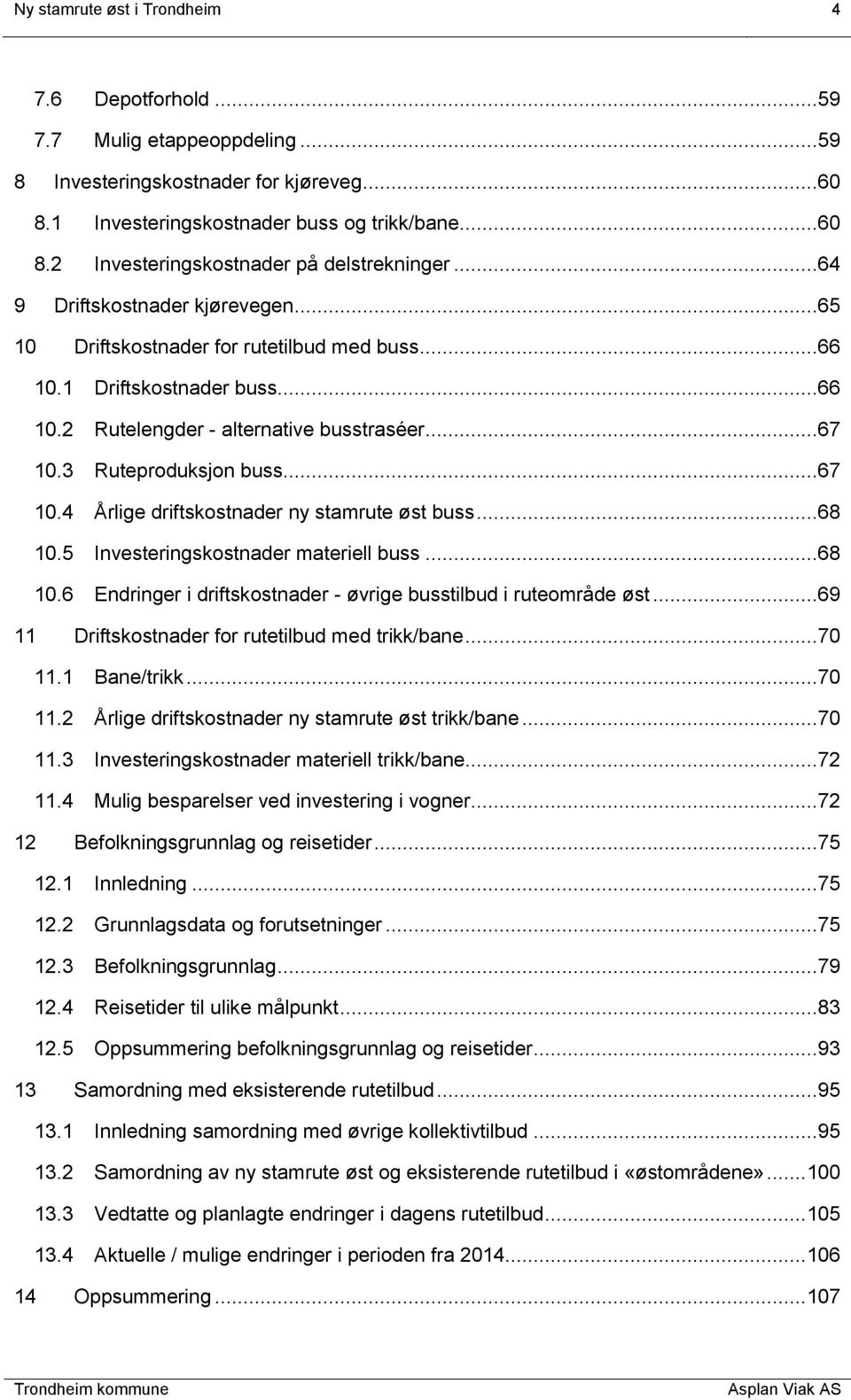 3 Ruteproduksjon buss...67 10.4 Årlige driftskostnader ny stamrute øst buss...68 10.5 Investeringskostnader materiell buss...68 10.6 Endringer i driftskostnader - øvrige busstilbud i ruteområde øst.