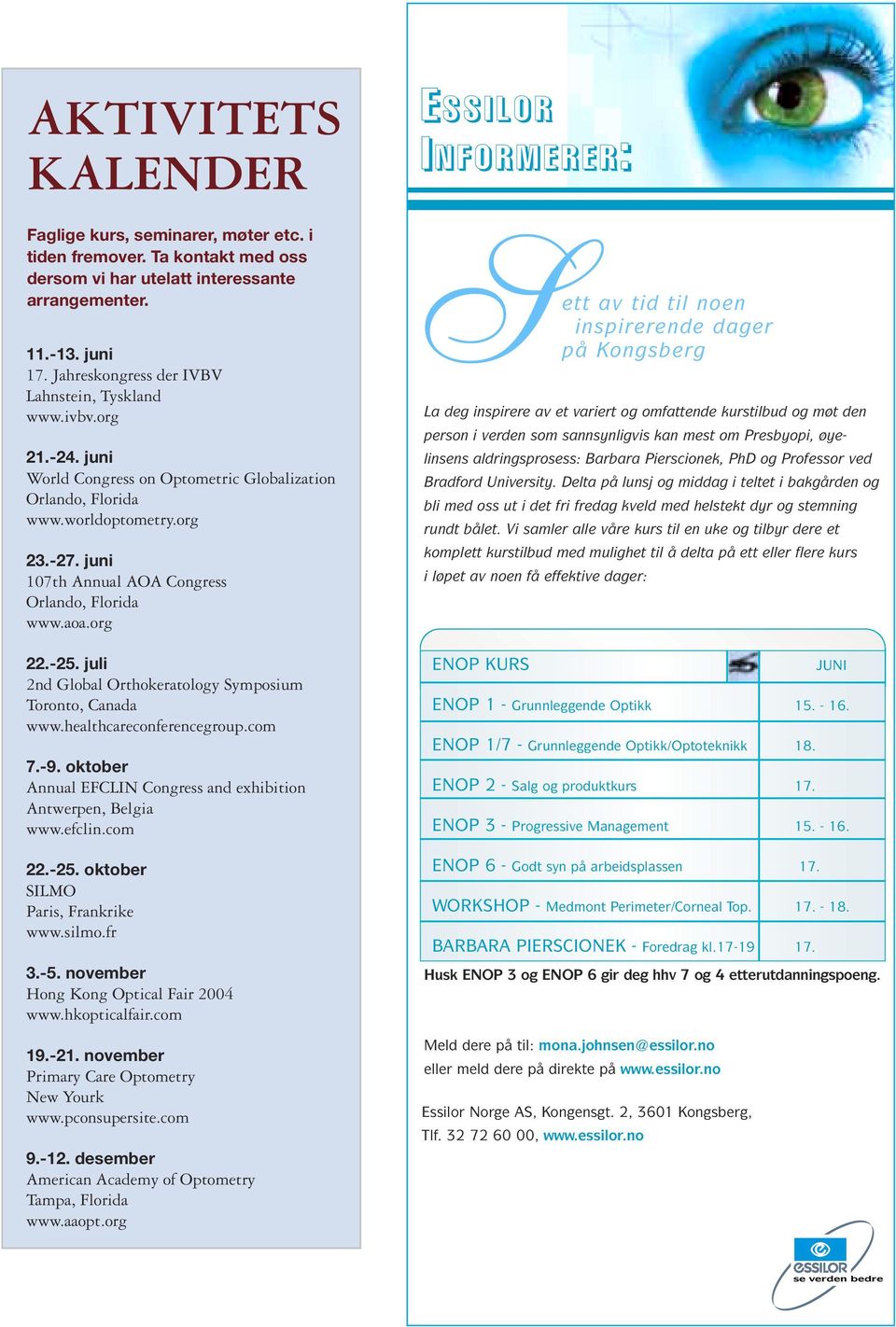 juni 107th Annual AOA Congress Orlando, Florida www.aoa.org 22.-25. juli 2nd Global Orthokeratology Symposium Toronto, Canada www.healthcareconferencegroup.com 7.-9.