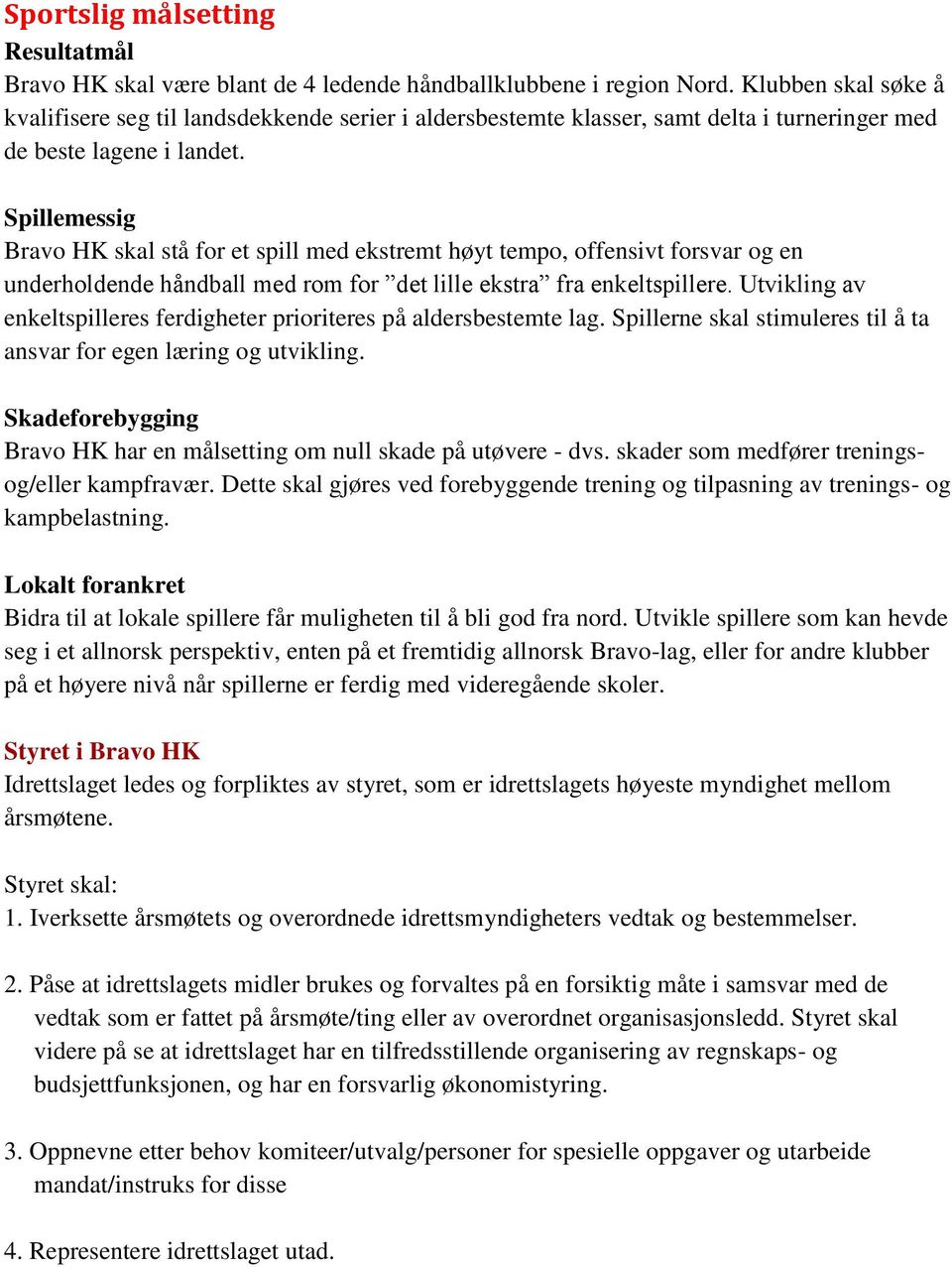 Spillemessig Bravo HK skal stå for et spill med ekstremt høyt tempo, offensivt forsvar og en underholdende håndball med rom for det lille ekstra fra enkeltspillere.