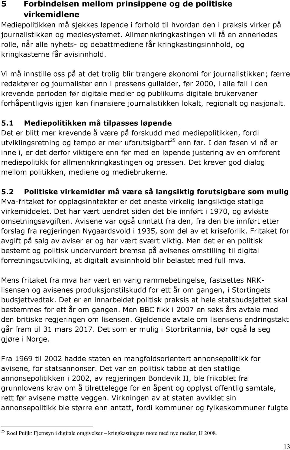 Vi må innstille oss på at det trolig blir trangere økonomi for journalistikken; færre redaktører og journalister enn i pressens gullalder, før 2000, i alle fall i den krevende perioden før digitale