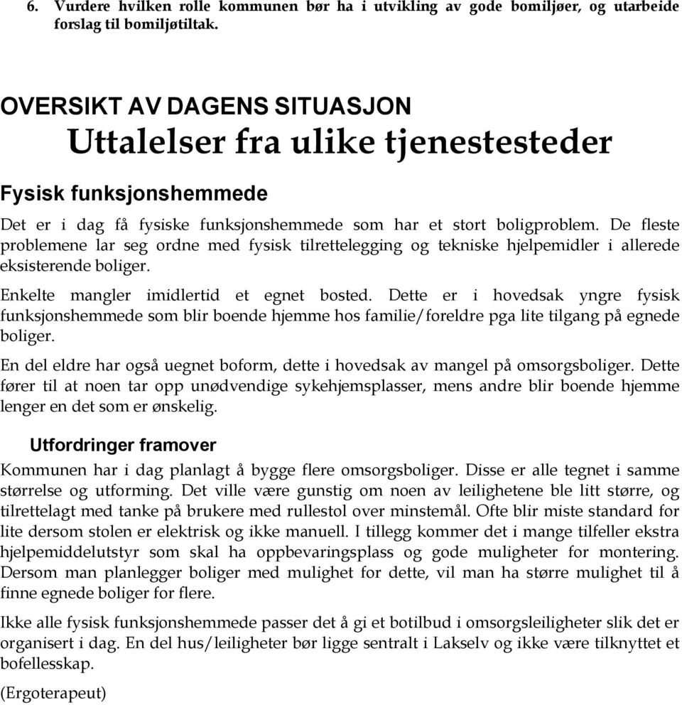 De fleste problemene lar seg ordne med fysisk tilrettelegging og tekniske hjelpemidler i allerede eksisterende boliger. Enkelte mangler imidlertid et egnet bosted.