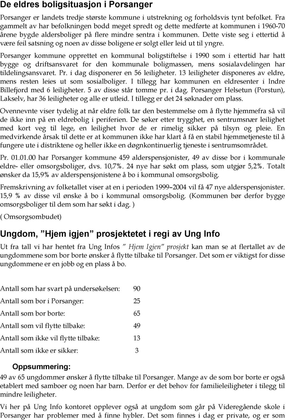 Dette viste seg i ettertid å være feil satsning og noen av disse boligene er solgt eller leid ut til yngre.