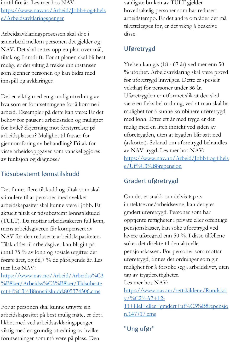 Det er viktig med en grundig utredning av hva som er forutsetningene for å komme i arbeid. Eksempler på dette kan være: Er det behov for pauser i arbeidstiden og mulighet for hvile?