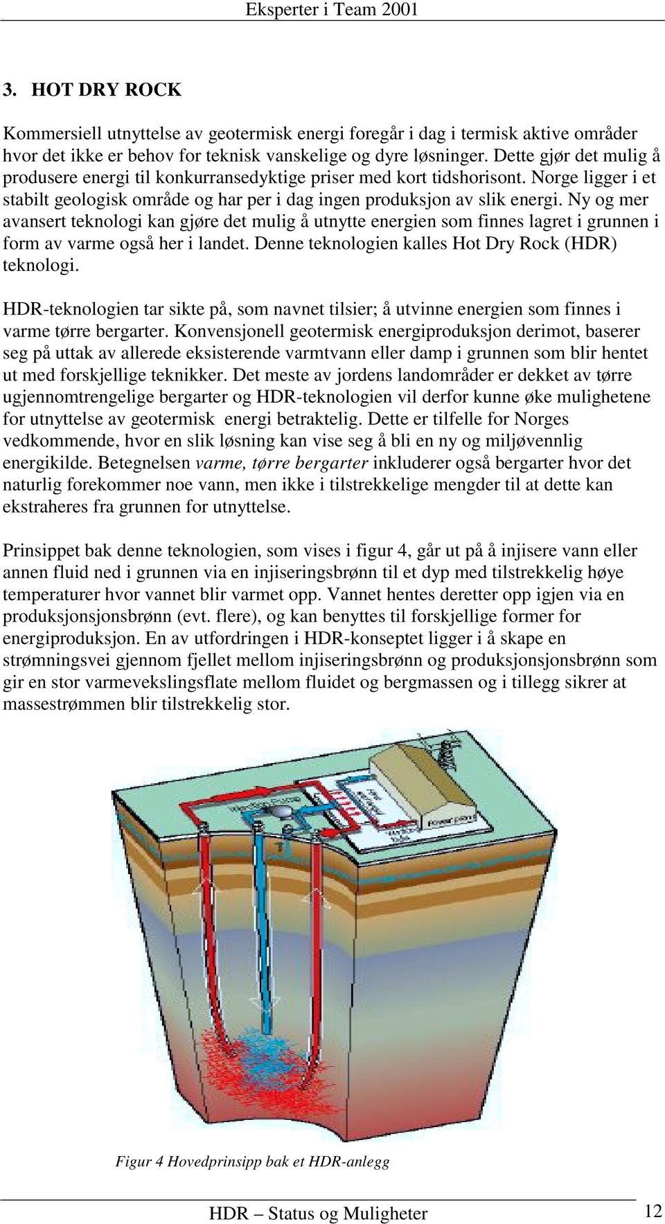 Ny og mer avansert teknologi kan gjøre det mulig å utnytte energien som finnes lagret i grunnen i form av varme også her i landet. Denne teknologien kalles Hot Dry Rock (HDR) teknologi.