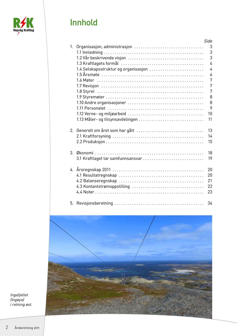 13 Måler- og tilsynsavdelingen... 11 2. Generelt om året som har gått... 13 2.1 Kraftforsyning... 14 2.2 Produksjon... 15 3. Økonomi... 18 3.1 Kraftlaget tar samfunnsansvar... 19 4.