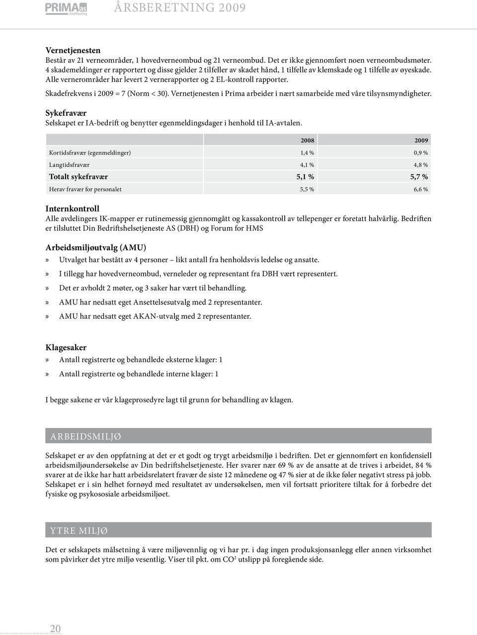 Alle vernerområder har levert 2 vernerapporter og 2 EL-kontroll rapporter. Skadefrekvens i 2009 = 7 (Norm < 30). Vernetjenesten i Prima arbeider i nært samarbeide med våre tilsynsmyndigheter.