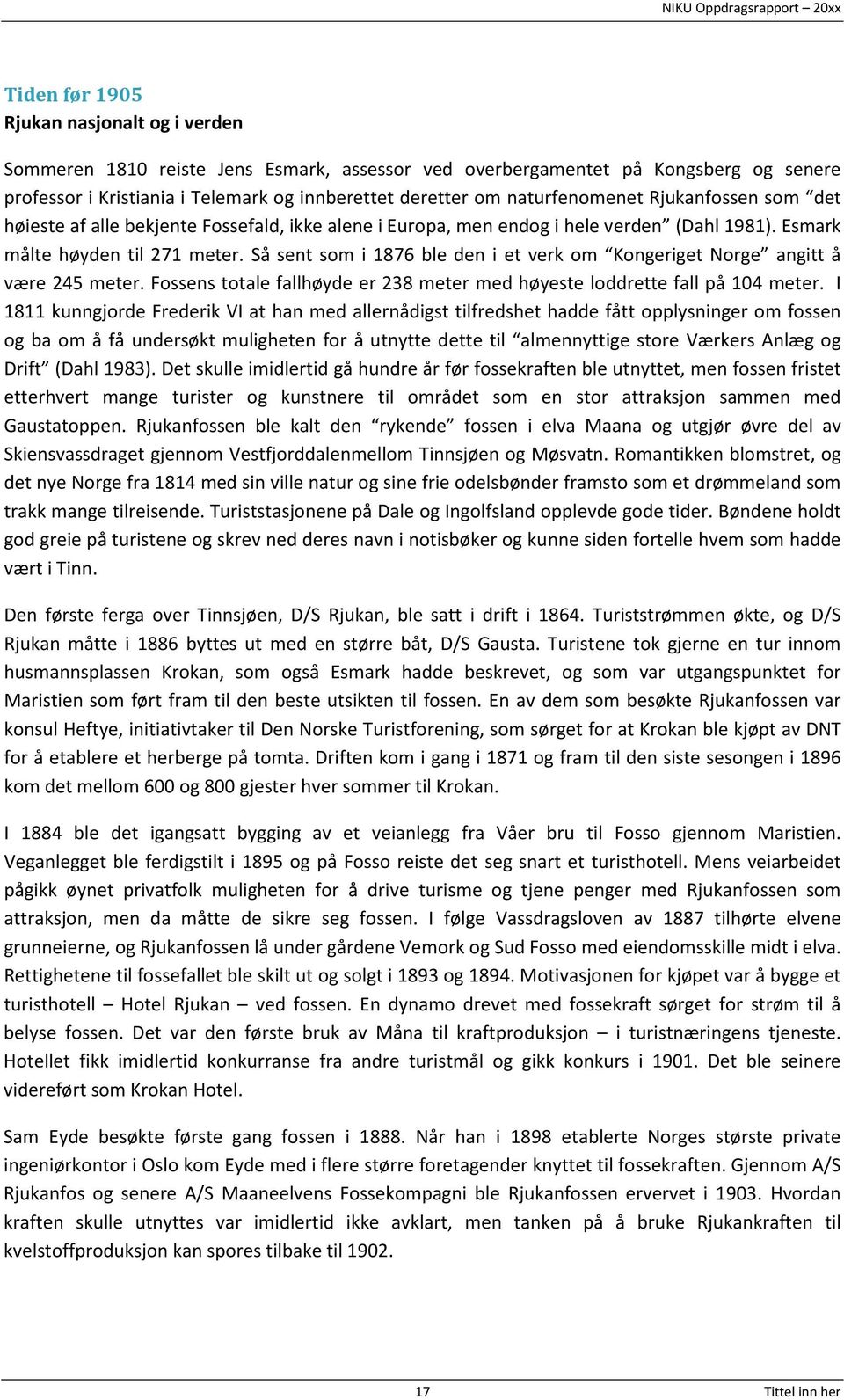 Så sent som i 1876 ble den i et verk om Kongeriget Norge angitt å være 245 meter. Fossens totale fallhøyde er 238 meter med høyeste loddrette fall på 104 meter.