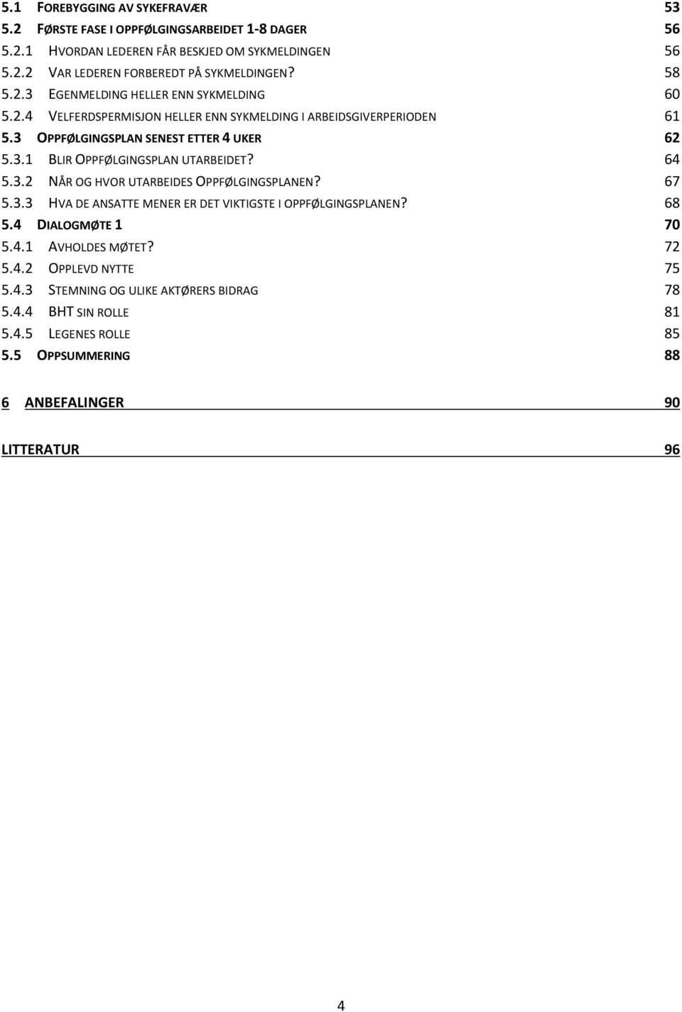 64 5.3.2 NÅR OG HVOR UTARBEIDES OPPFØLGINGSPLANEN? 67 5.3.3 HVA DE ANSATTE MENER ER DET VIKTIGSTE I OPPFØLGINGSPLANEN? 68 5.4 DIALOGMØTE 1 70 5.4.1 AVHOLDES MØTET? 72 5.4.2 OPPLEVD NYTTE 75 5.