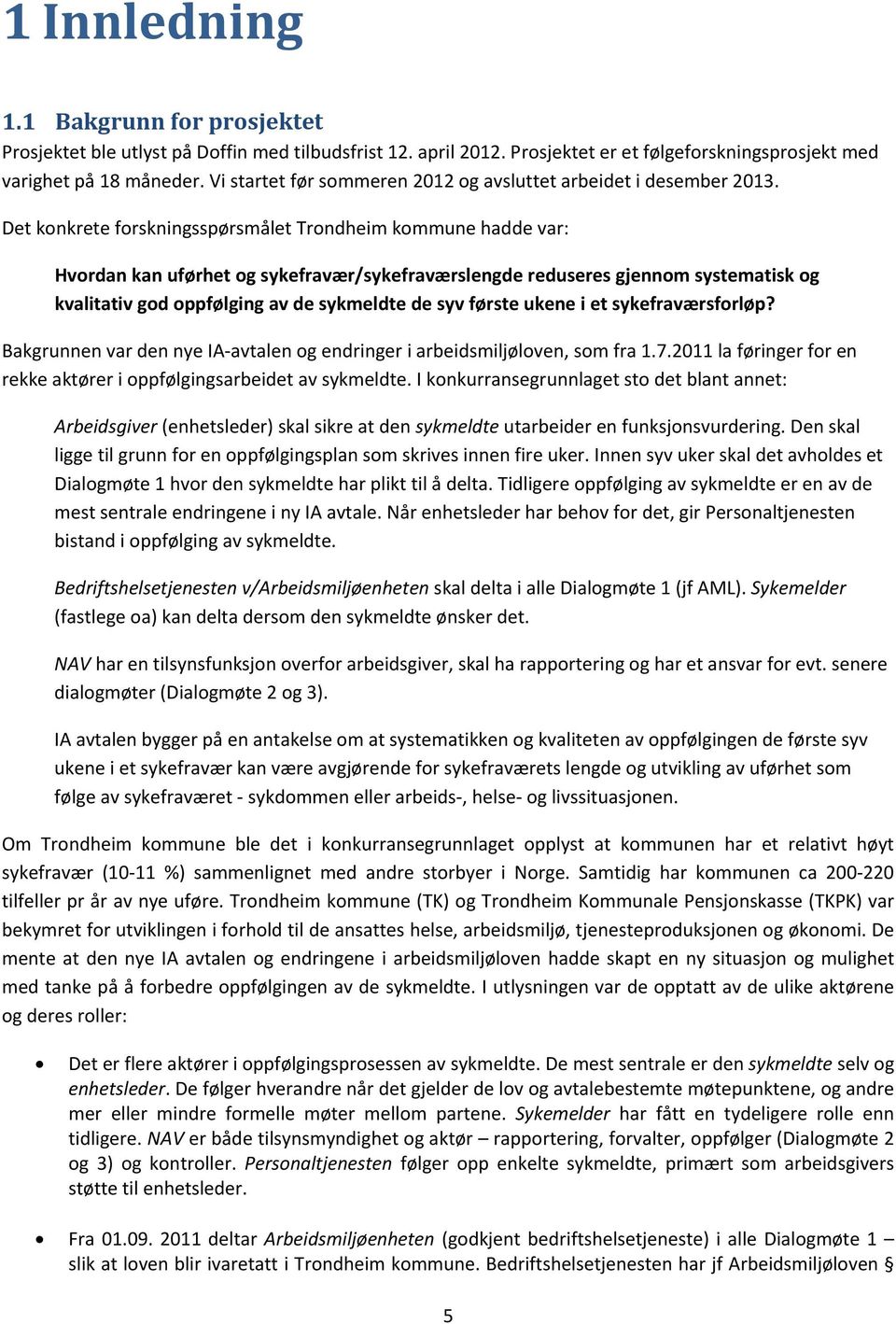 Det konkrete forskningsspørsmålet Trondheim kommune hadde var: Hvordan kan uførhet og sykefravær/sykefraværslengde reduseres gjennom systematisk og kvalitativ god oppfølging av de sykmeldte de syv