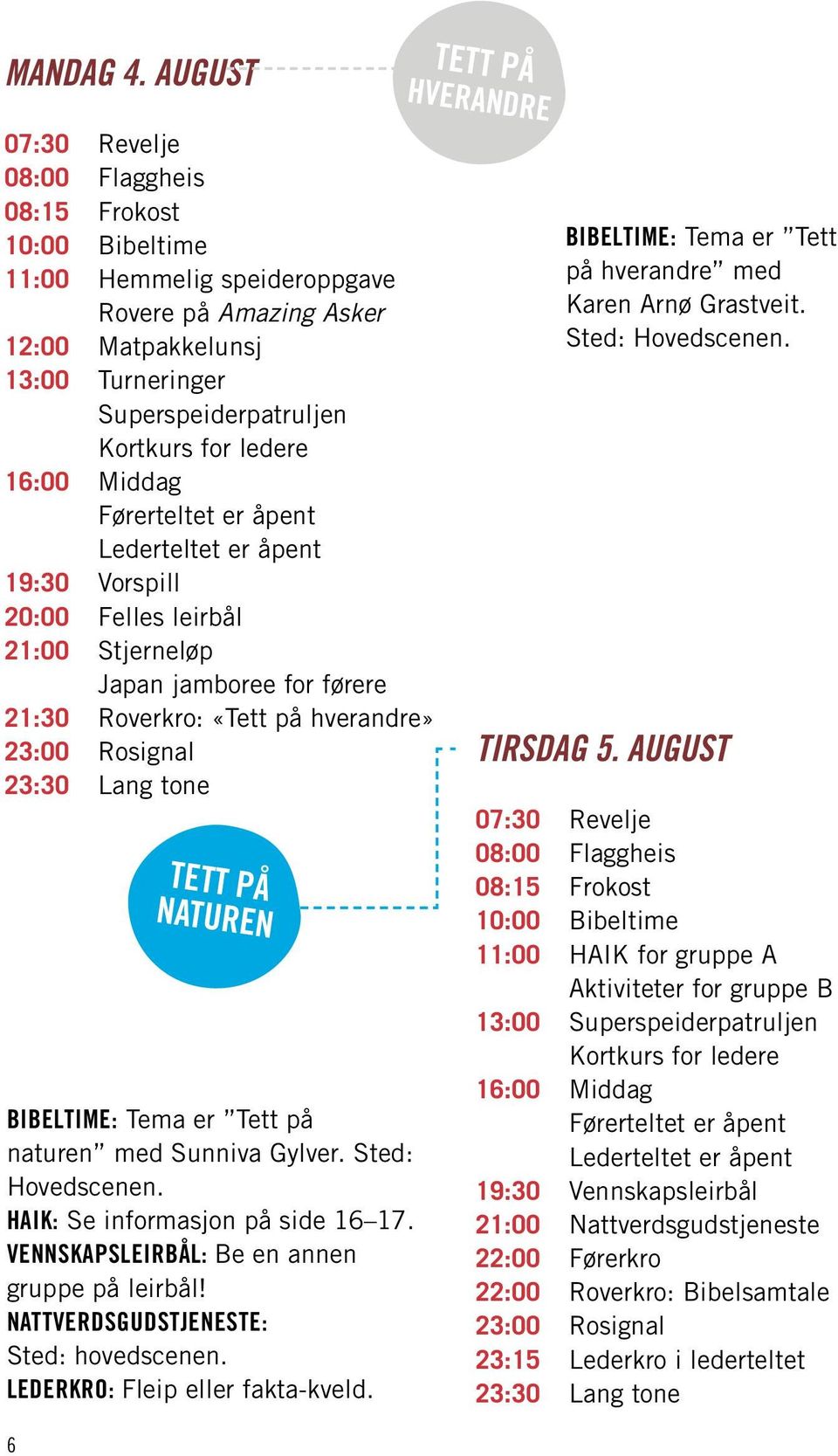 ledere 16:00 Middag Førerteltet er åpent Lederteltet er åpent 19:30 Vorspill 20:00 Felles leirbål 21:00 Stjerneløp Japan jamboree for førere 21:30 Roverkro: «Tett på hverandre» 23:00 Rosignal 23:30