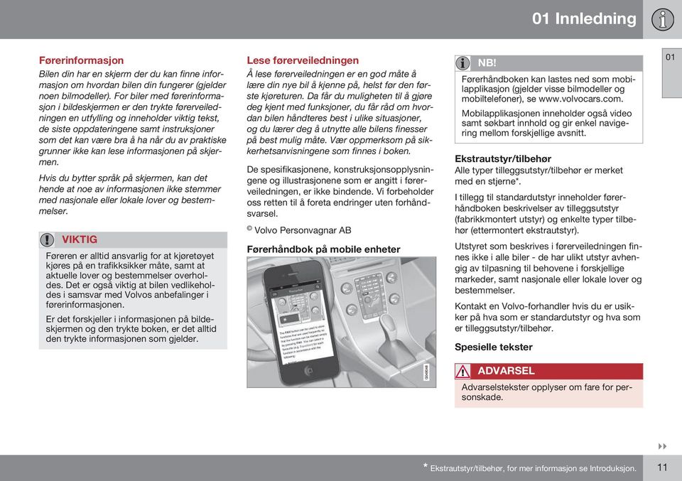 praktiske grunner ikke kan lese informasjonen på skjermen. Hvis du bytter språk på skjermen, kan det hende at noe av informasjonen ikke stemmer med nasjonale eller lokale lover og bestemmelser.