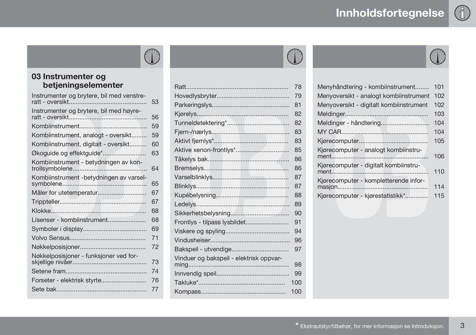 .. 64 Kombiinstrument -betydningen av varselsymbolene... 65 Måler for utetemperatur... 67 Trippteller... 67 Klokke... 68 Lisenser - kombiinstrument... 68 Symboler i display... 69 Volvo Sensus.