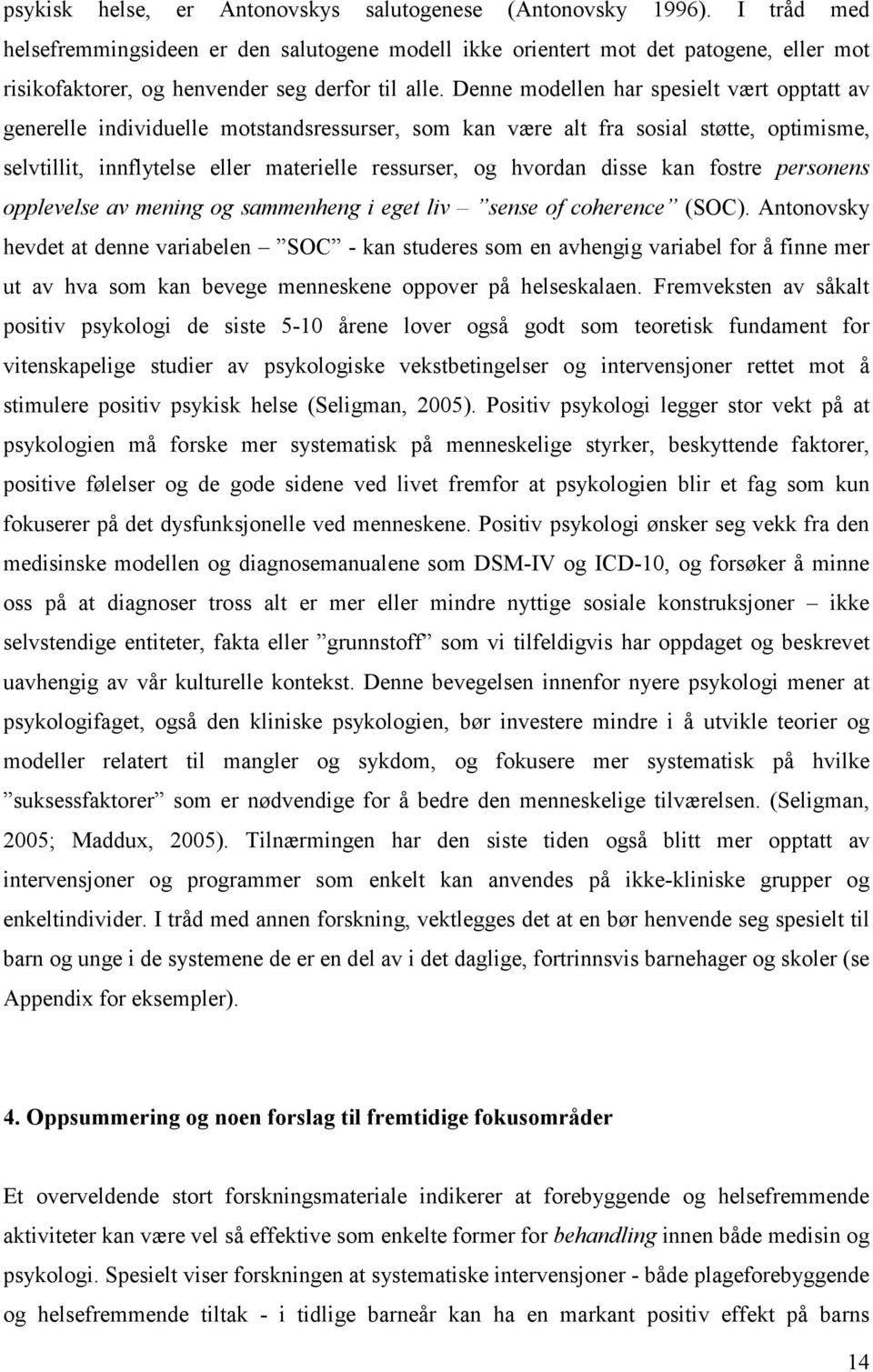 Denne modellen har spesielt vært opptatt av generelle individuelle motstandsressurser, som kan være alt fra sosial støtte, optimisme, selvtillit, innflytelse eller materielle ressurser, og hvordan