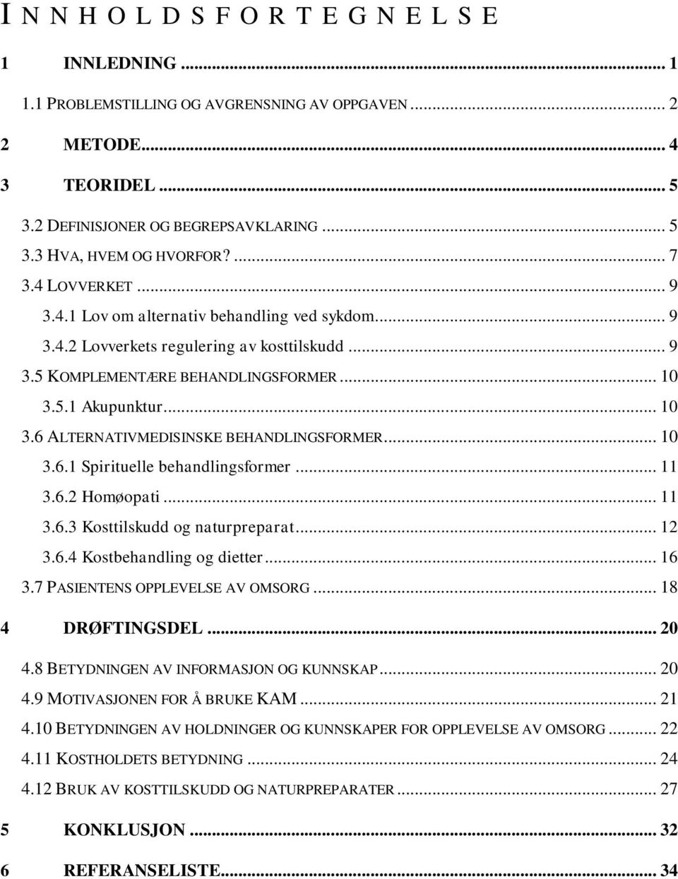 5.1 Akupunktur... 10 3.6 ALTERNATIVMEDISINSKE BEHANDLINGSFORMER... 10 3.6.1 Spirituelle behandlingsformer... 11 3.6.2 Homøopati... 11 3.6.3 Kosttilskudd og naturpreparat... 12 3.6.4 Kostbehandling og dietter.