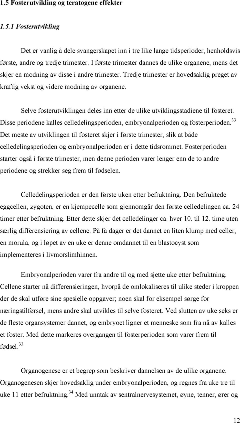 Selve fosterutviklingen deles inn etter de ulike utviklingsstadiene til fosteret. Disse periodene kalles celledelingsperioden, embryonalperioden og fosterperioden.