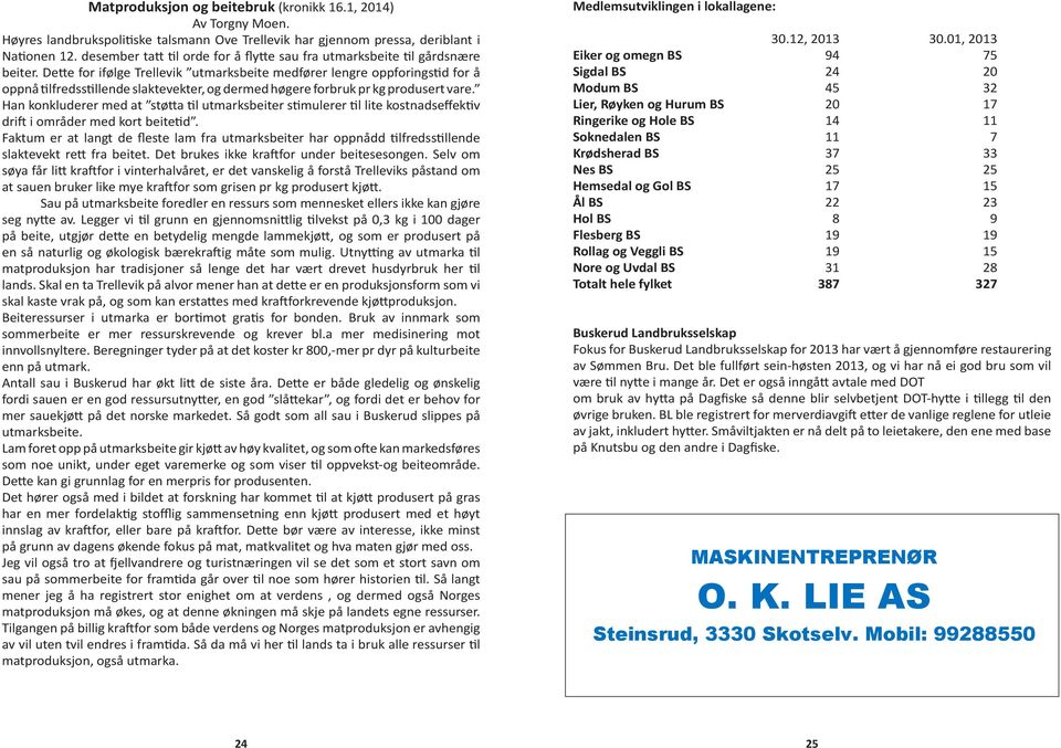 Dette for ifølge Trellevik utmarksbeite medfører lengre oppforingstid for å oppnå tilfredsstillende slaktevekter, og dermed høgere forbruk pr kg produsert vare.