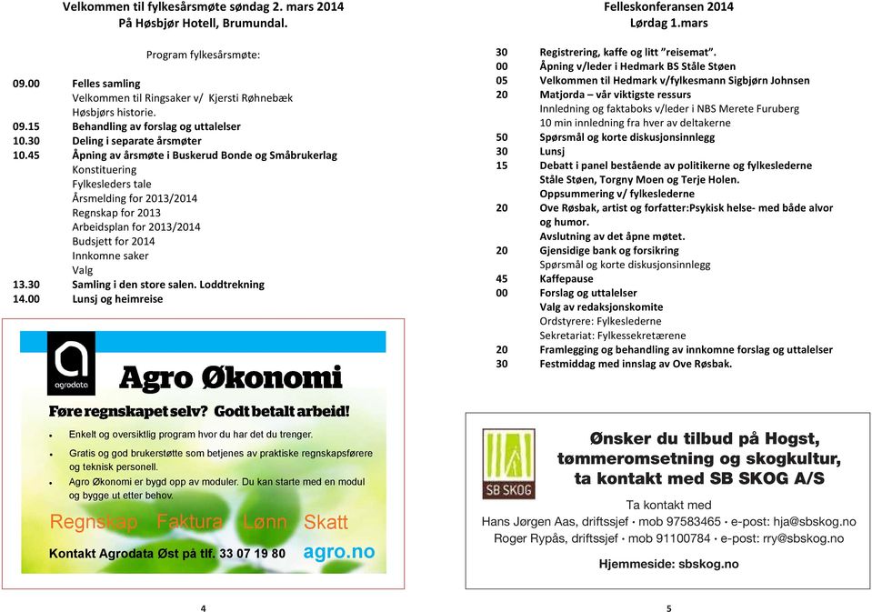 45 Åpning av årsmøte i Buskerud Bonde og Småbrukerlag Konstituering Fylkesleders tale Årsmelding for 2013/2014 Regnskap for 2013 Arbeidsplan for 2013/2014 Budsjett for 2014 Innkomne saker Valg 13.