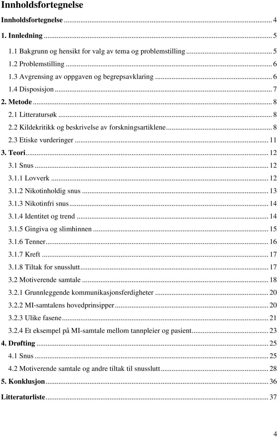 Teori... 12 3.1 Snus... 12 3.1.1 Lovverk... 12 3.1.2 Nikotinholdig snus... 13 3.1.3 Nikotinfri snus... 14 3.1.4 Identitet og trend... 14 3.1.5 Gingiva og slimhinnen... 15 3.1.6 Tenner... 16 3.1.7 Kreft.