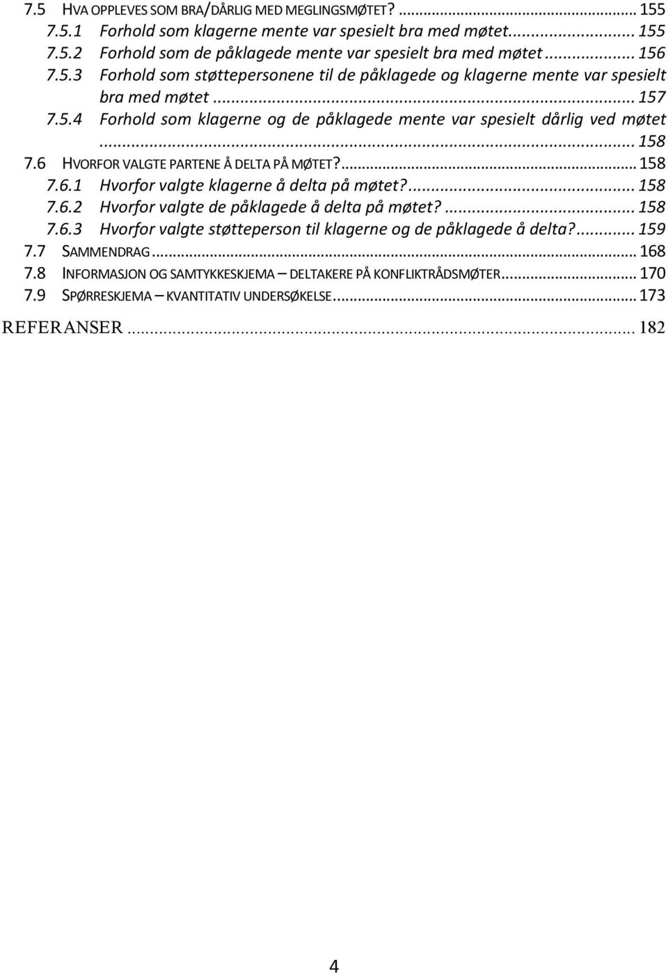 6 HVORFOR VALGTE PARTENE Å DELTA PÅ MØTET?... 158 7.6.1 Hvorfor valgte klagerne å delta på møtet?... 158 7.6.2 Hvorfor valgte de påklagede å delta på møtet?... 158 7.6.3 Hvorfor valgte støtteperson til klagerne og de påklagede å delta?