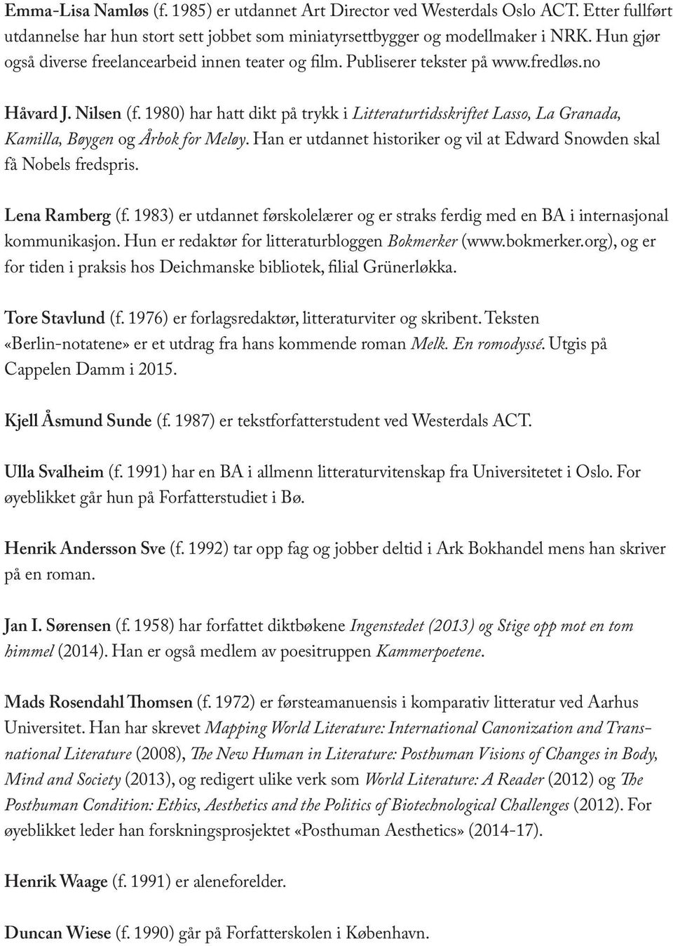 1980) har hatt dikt på trykk i Litteraturtidsskriftet Lasso, La Granada, Kamilla, Bøygen og Årbok for Meløy. Han er utdannet historiker og vil at Edward Snowden skal få Nobels fredspris.