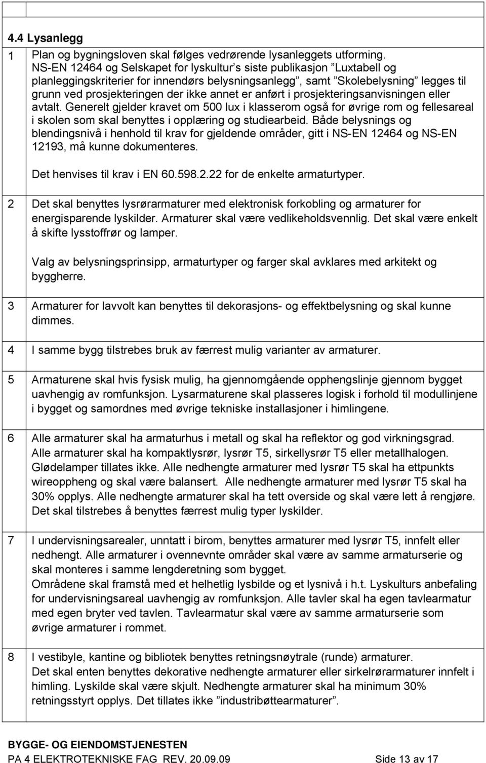 er anført i prosjekteringsanvisningen eller avtalt. Generelt gjelder kravet om 500 lux i klasserom også for øvrige rom og fellesareal i skolen som skal benyttes i opplæring og studiearbeid.