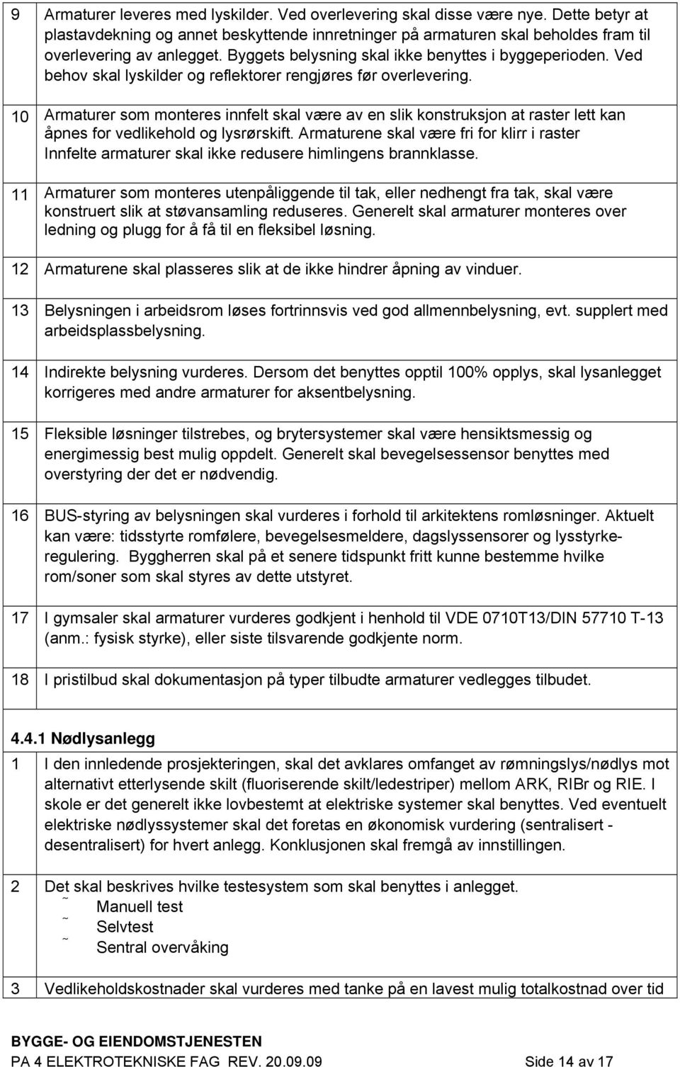 10 Armaturer som monteres innfelt skal være av en slik konstruksjon at raster lett kan åpnes for vedlikehold og lysrørskift.