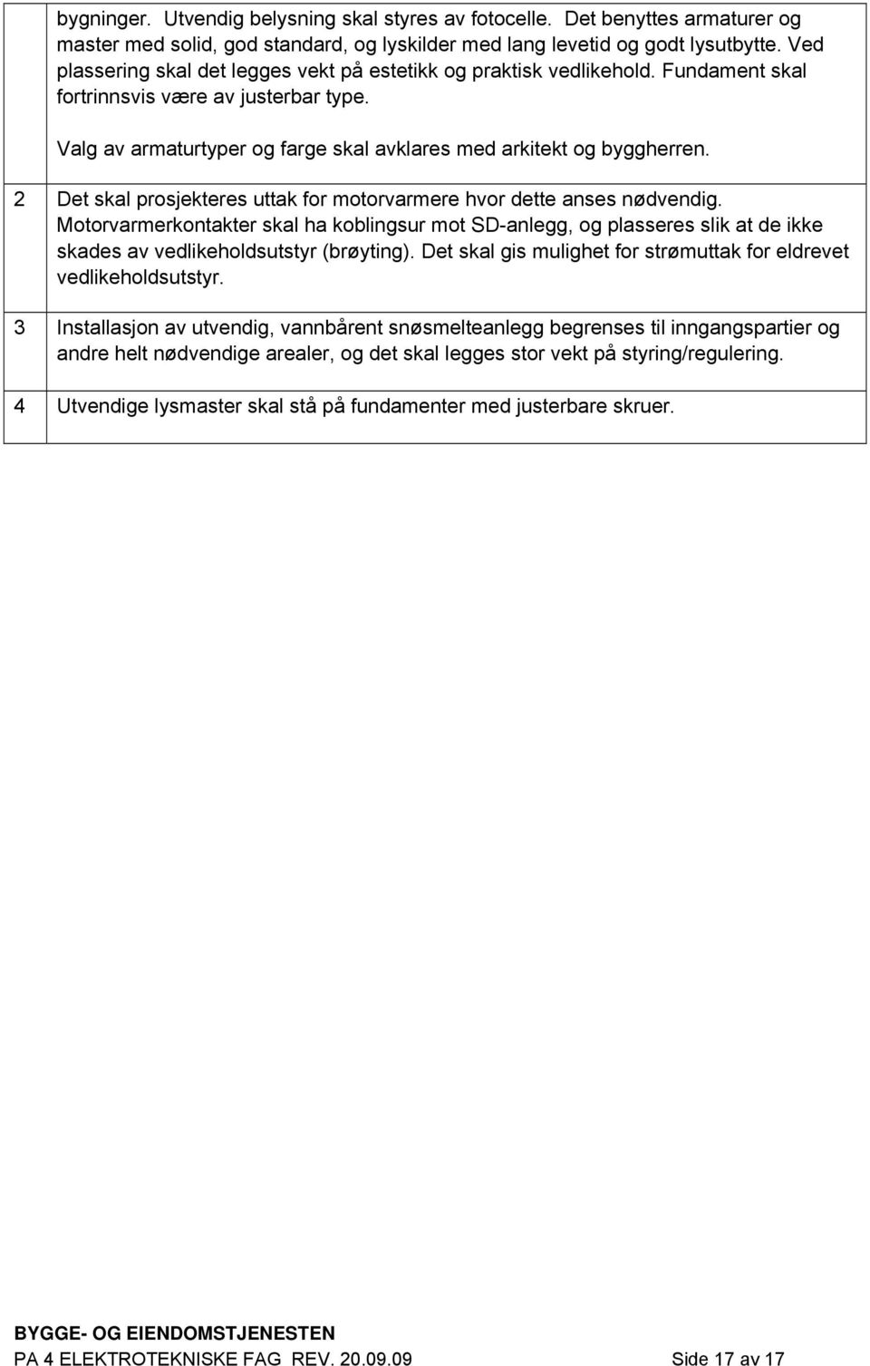 2 Det skal prosjekteres uttak for motorvarmere hvor dette anses nødvendig. Motorvarmerkontakter skal ha koblingsur mot SD-anlegg, og plasseres slik at de ikke skades av vedlikeholdsutstyr (brøyting).