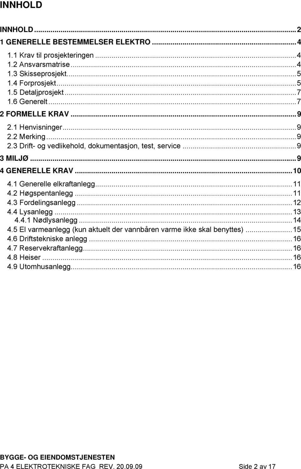 1 Generelle elkraftanlegg...11 4.2 Høgspentanlegg...11 4.3 Fordelingsanlegg...12 4.4 Lysanlegg...13 4.4.1 Nødlysanlegg...14 4.