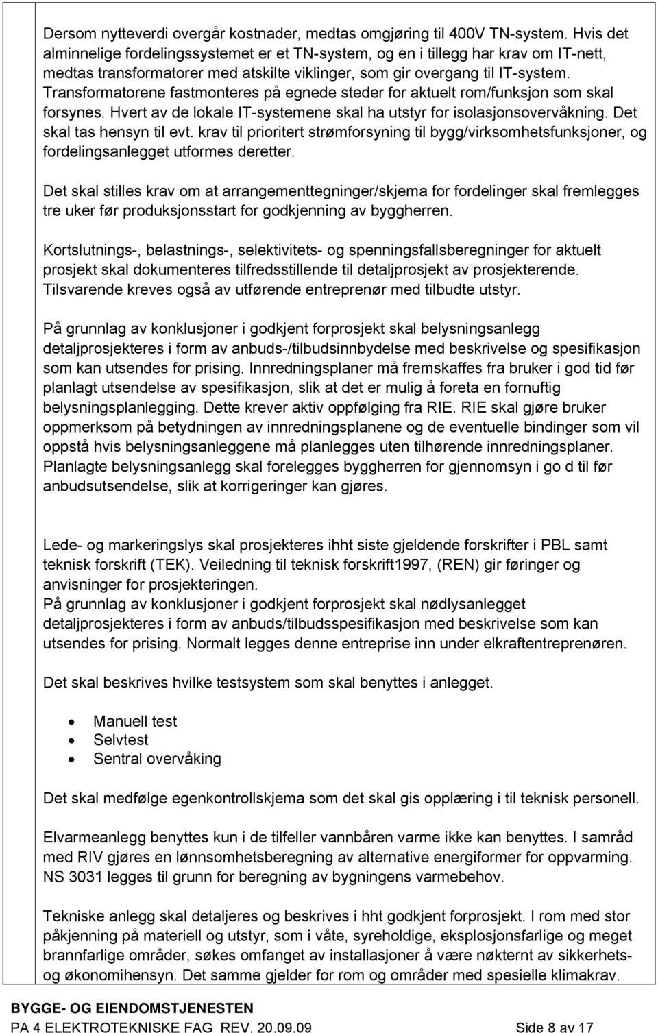 Transformatorene fastmonteres på egnede steder for aktuelt rom/funksjon som skal forsynes. Hvert av de lokale IT-systemene skal ha utstyr for isolasjonsovervåkning. Det skal tas hensyn til evt.