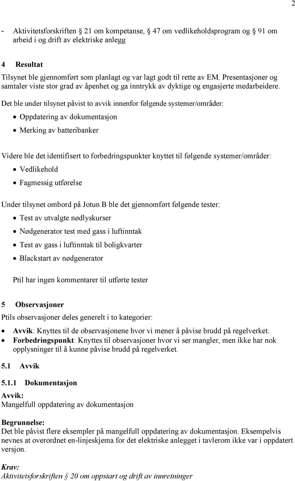 Det ble under tilsynet påvist to avvik innenfor følgende systemer/områder: Oppdatering av dokumentasjon Merking av batteribanker Videre ble det identifisert to forbedringspunkter knyttet til følgende