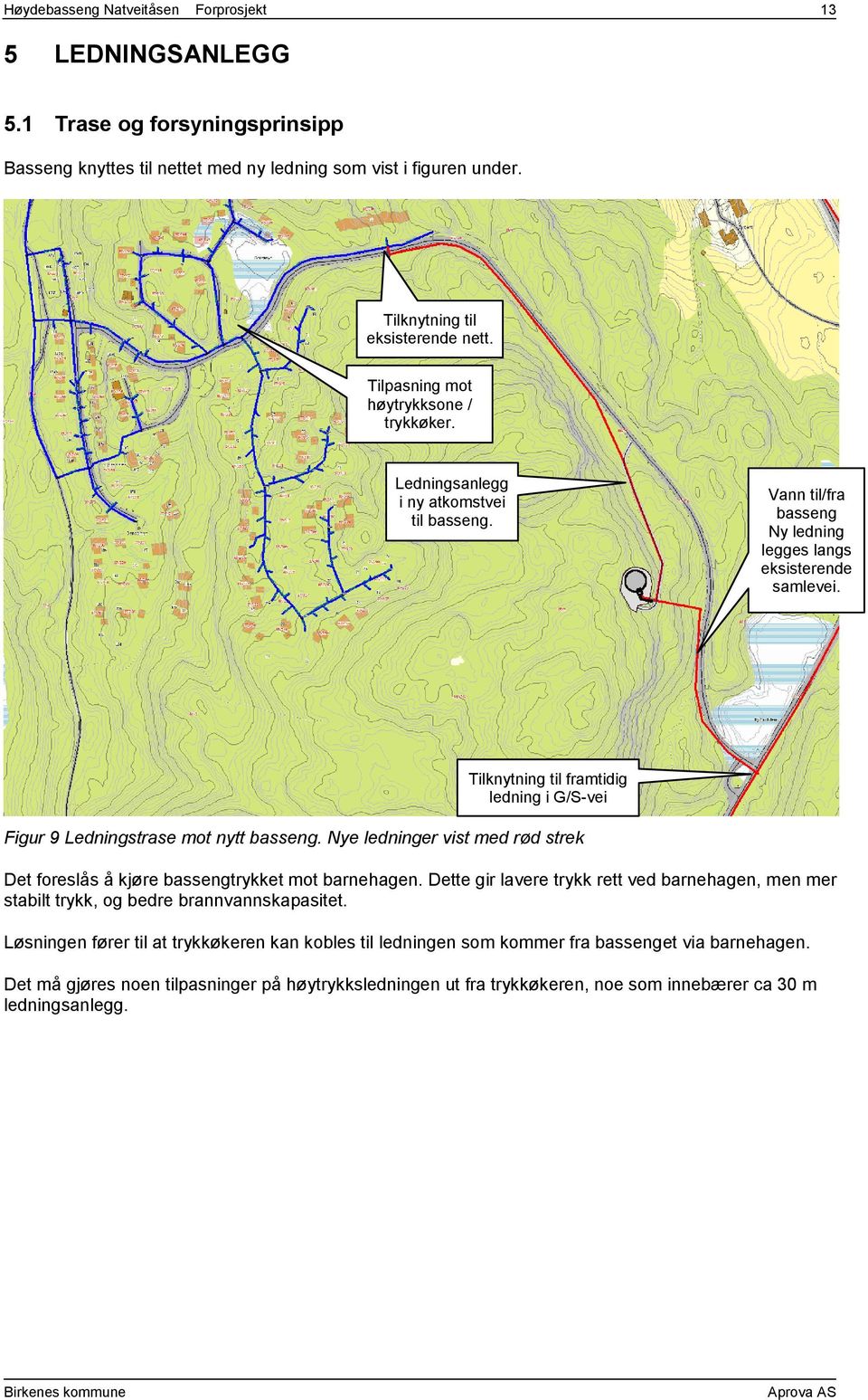 Tilknytning til framtidig ledning i G/S-vei Figur 9 Ledningstrase mot nytt basseng. Nye ledninger vist med rød strek Det foreslås å kjøre bassengtrykket mot barnehagen.