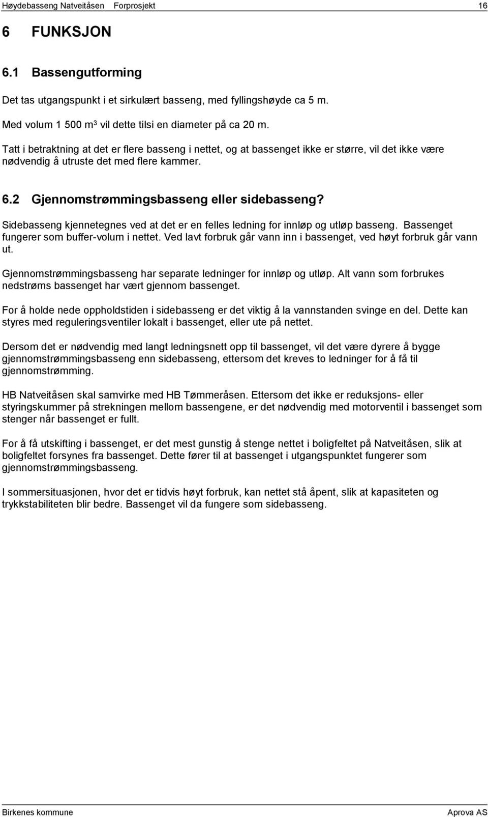 Tatt i betraktning at det er flere basseng i nettet, og at bassenget ikke er større, vil det ikke være nødvendig å utruste det med flere kammer. 6.2 Gjennomstrømmingsbasseng eller sidebasseng?