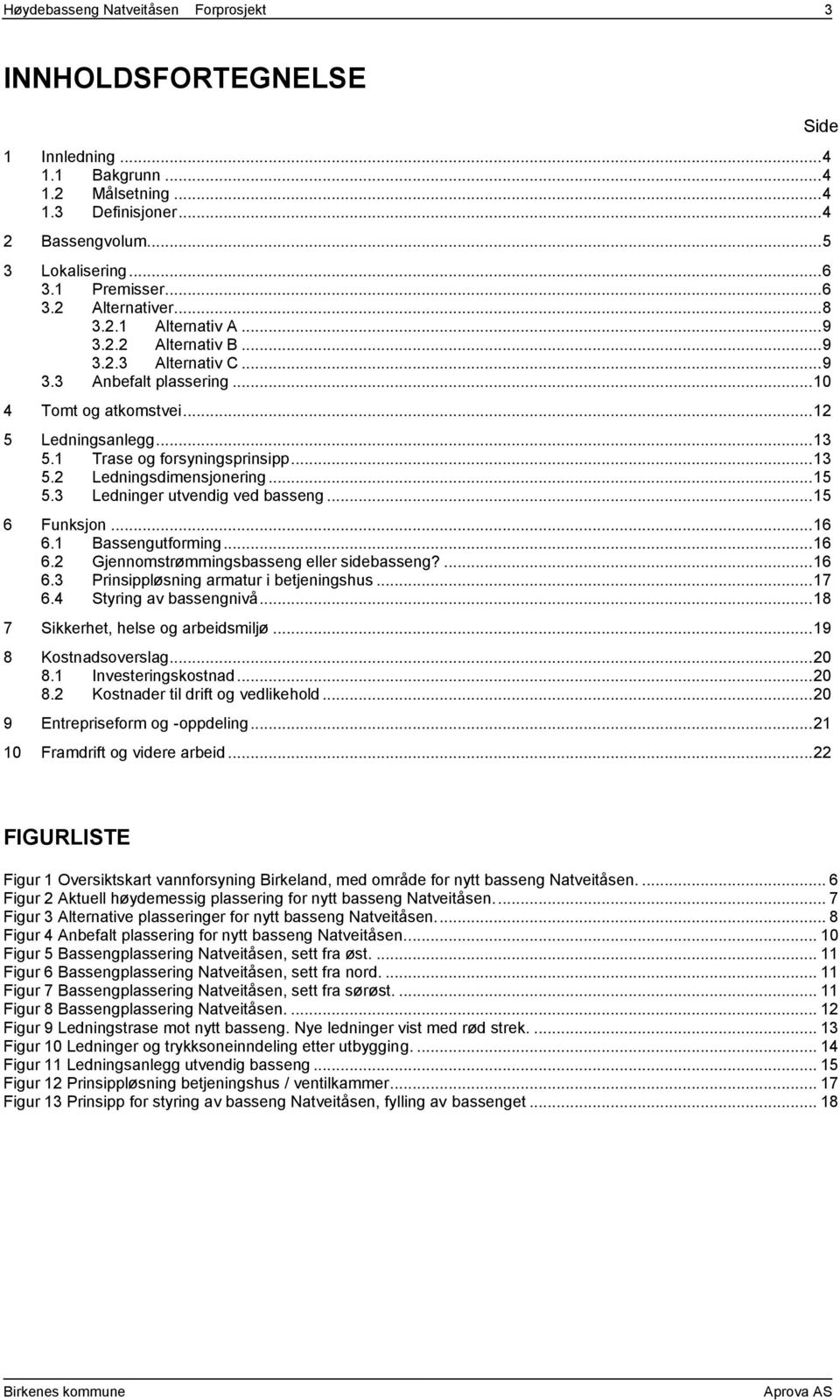 .. 15 5.3 Ledninger utvendig ved basseng... 15 6 Funksjon... 16 6.1 Bassengutforming... 16 6.2 Gjennomstrømmingsbasseng eller sidebasseng?... 16 6.3 Prinsippløsning armatur i betjeningshus... 17 6.