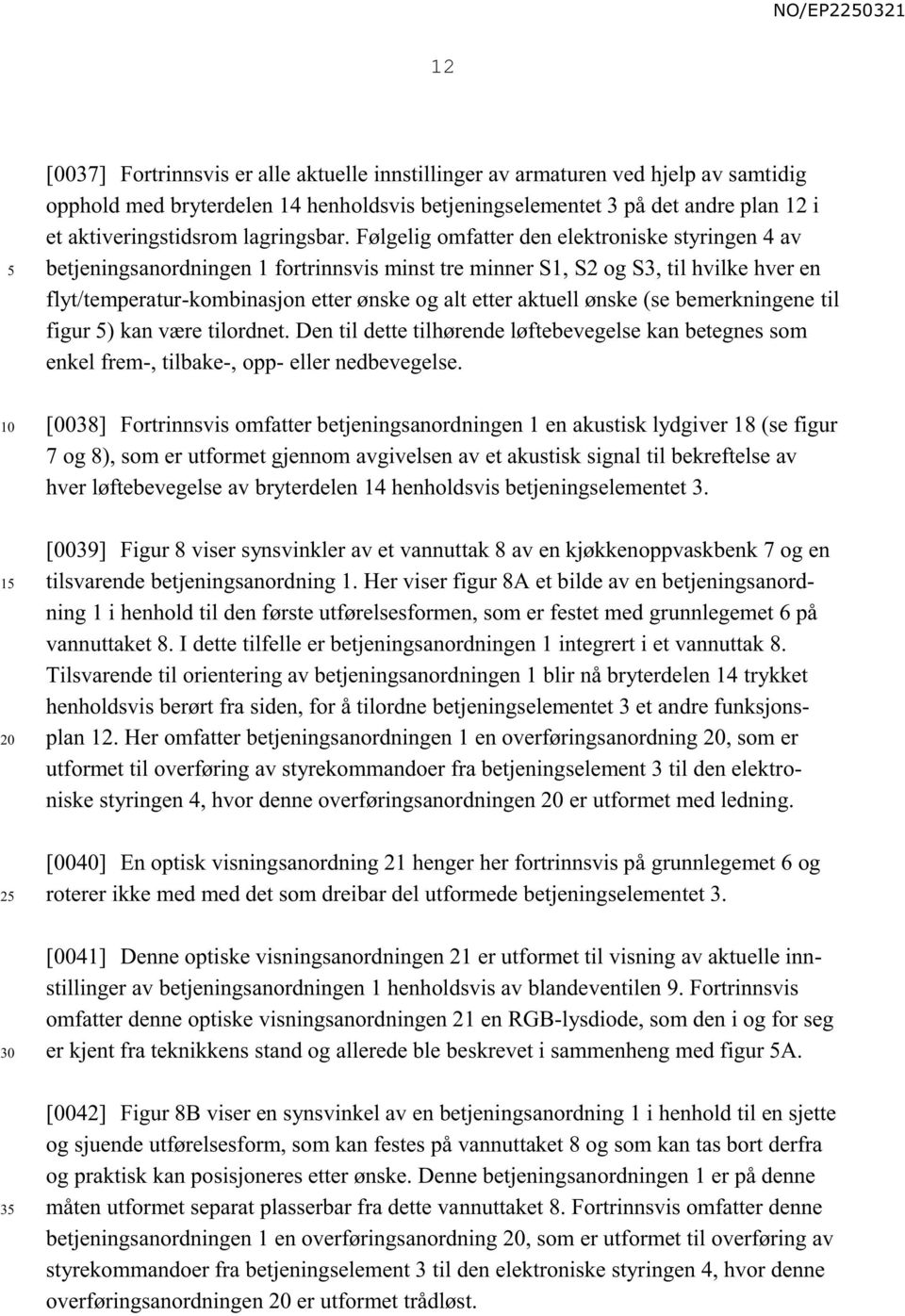 Følgelig omfatter den elektroniske styringen 4 av betjeningsanordningen 1 fortrinnsvis minst tre minner S1, S2 og S3, til hvilke hver en flyt/temperatur-kombinasjon etter ønske og alt etter aktuell