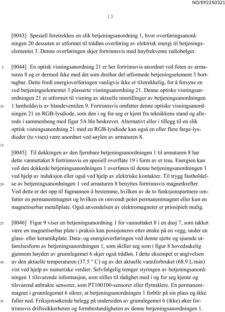 1 [0044] En optisk visningsanordning 21 er her fortrinnsvis anordnet ved foten av armaturen 8 og er dermed ikke med det som dreibar del utformede betjeningselement 3 borttagbar.