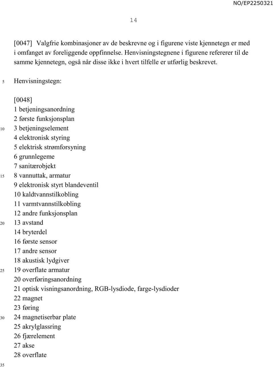 1 2 Henvisningstegn: [0048] 1 betjeningsanordning 2 første funksjonsplan 3 betjeningselement 4 elektronisk styring elektrisk strømforsyning 6 grunnlegeme 7 sanitærobjekt 8 vannuttak, armatur 9