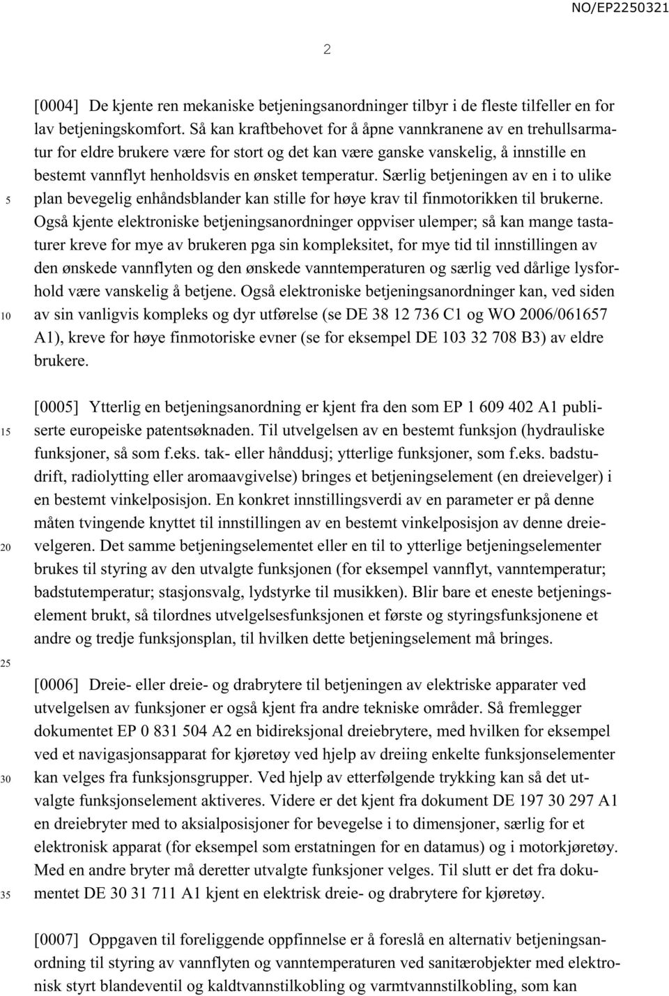 Særlig betjeningen av en i to ulike plan bevegelig enhåndsblander kan stille for høye krav til finmotorikken til brukerne.