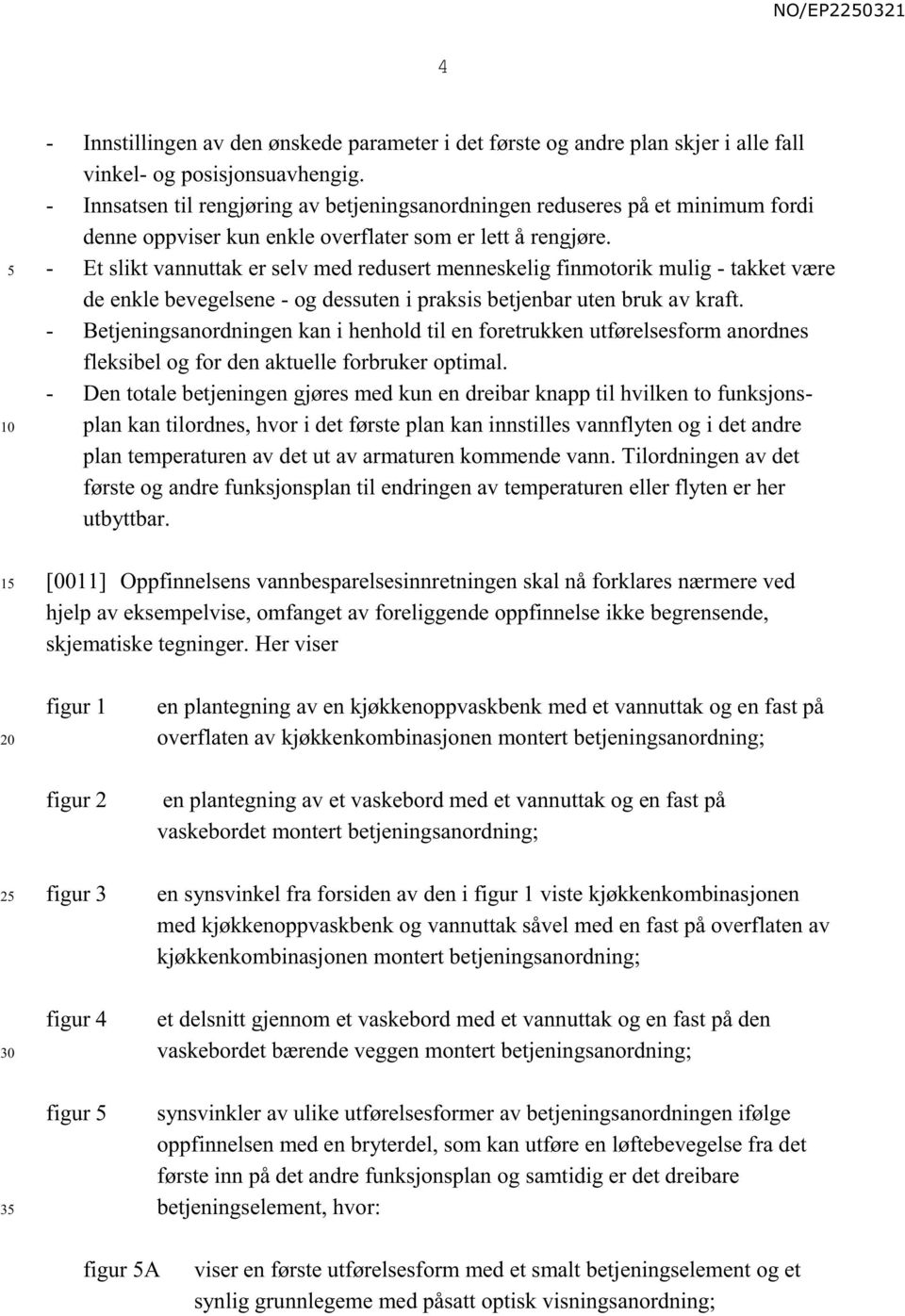 - Et slikt vannuttak er selv med redusert menneskelig finmotorik mulig - takket være de enkle bevegelsene - og dessuten i praksis betjenbar uten bruk av kraft.