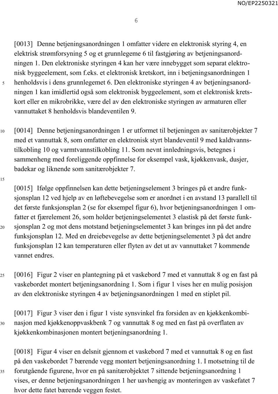 Den elektroniske styringen 4 av betjeningsanordningen 1 kan imidlertid også som elektronisk byggeelement, som et elektronisk kretskort eller en mikrobrikke, være del av den elektroniske styringen av