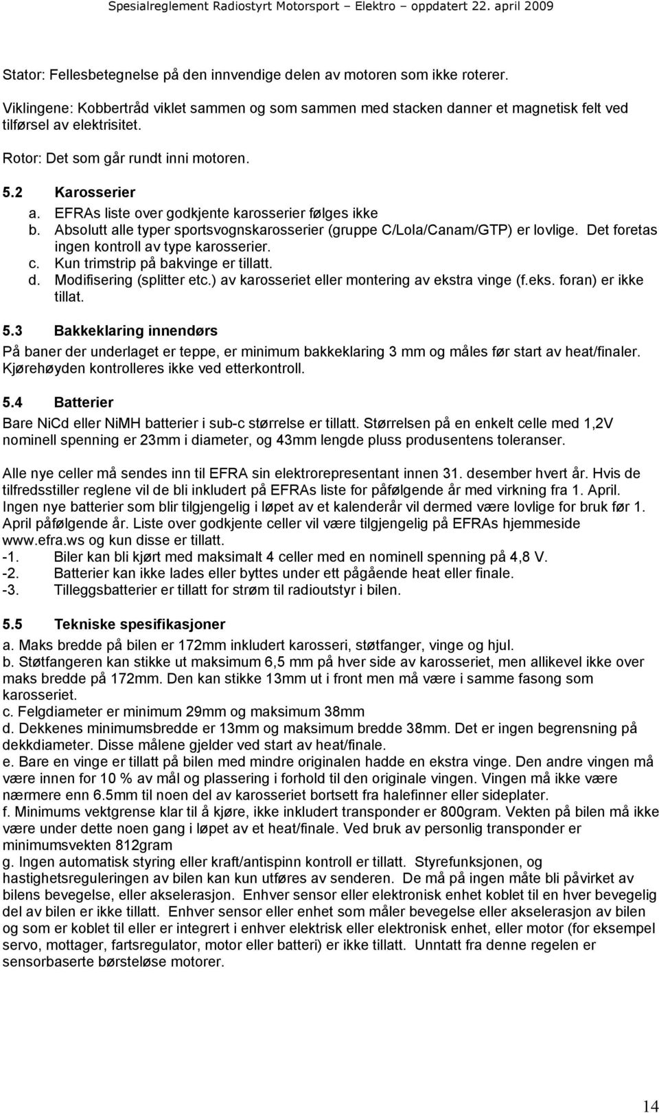 Det foretas ingen kontroll av type karosserier. c. Kun trimstrip på bakvinge er tillatt. d. Modifisering (splitter etc.) av karosseriet eller montering av ekstra vinge (f.eks. foran) er ikke tillat.