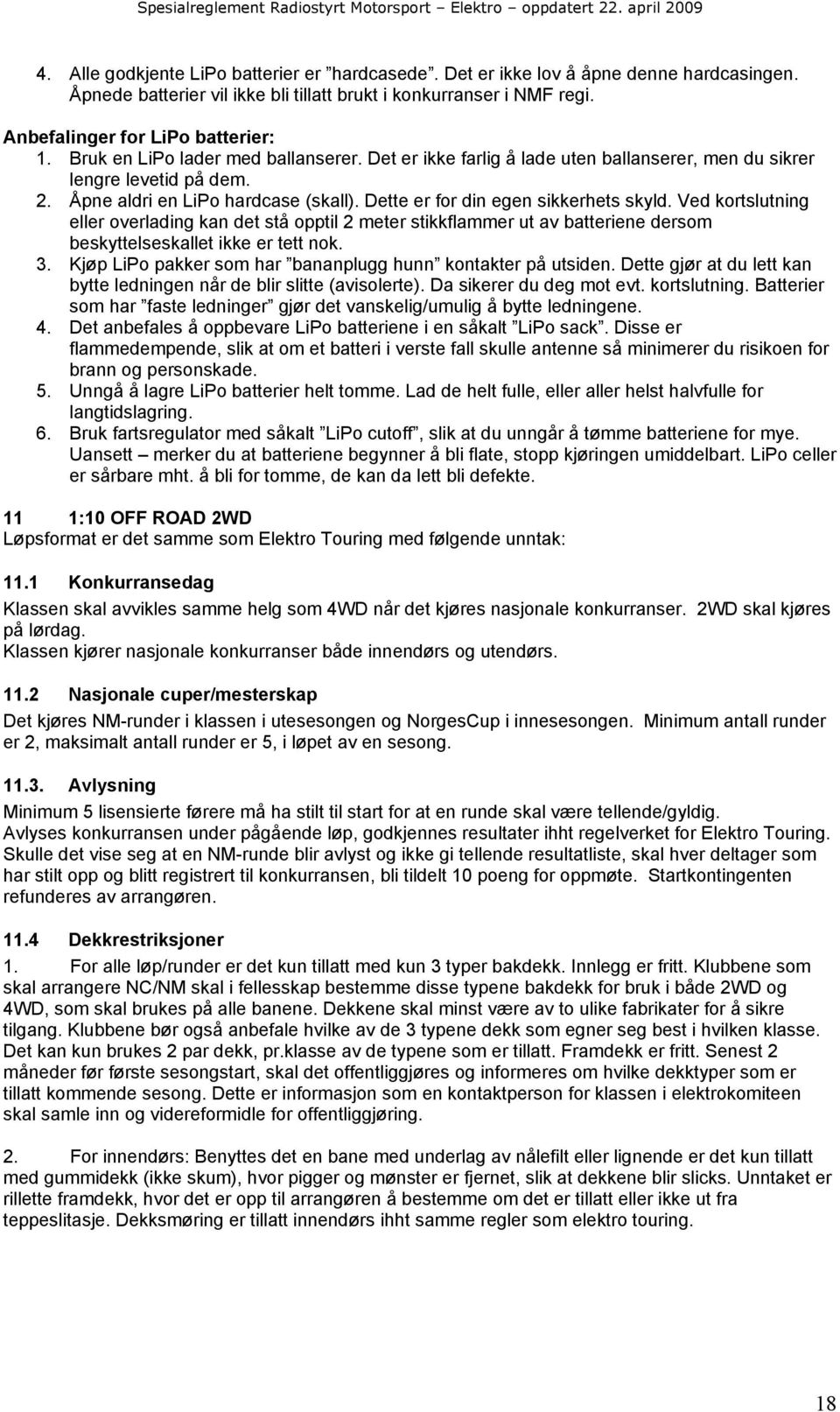 Ved kortslutning eller overlading kan det stå opptil 2 meter stikkflammer ut av batteriene dersom beskyttelseskallet ikke er tett nok. 3. Kjøp LiPo pakker som har bananplugg hunn kontakter på utsiden.