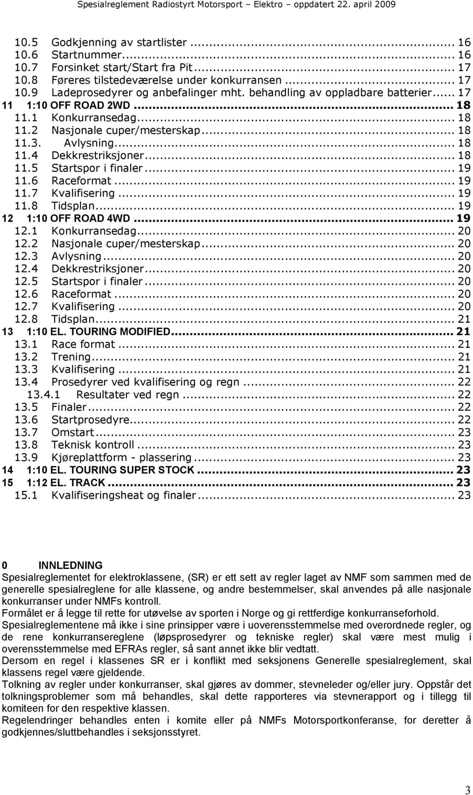 .. 19 11.6 Raceformat... 19 11.7 Kvalifisering... 19 11.8 Tidsplan... 19 12 1:10 OFF ROAD 4WD... 19 12.1 Konkurransedag... 20 12.2 Nasjonale cuper/mesterskap... 20 12.3 Avlysning... 20 12.4 Dekkrestriksjoner.