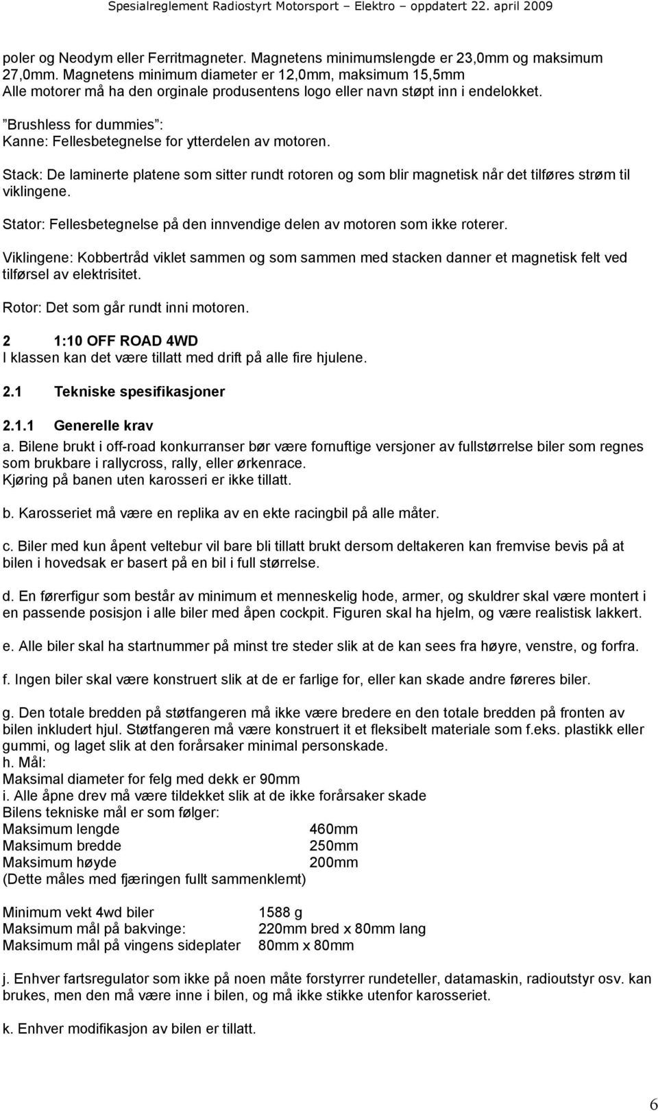 Brushless for dummies : Kanne: Fellesbetegnelse for ytterdelen av motoren. Stack: De laminerte platene som sitter rundt rotoren og som blir magnetisk når det tilføres strøm til viklingene.