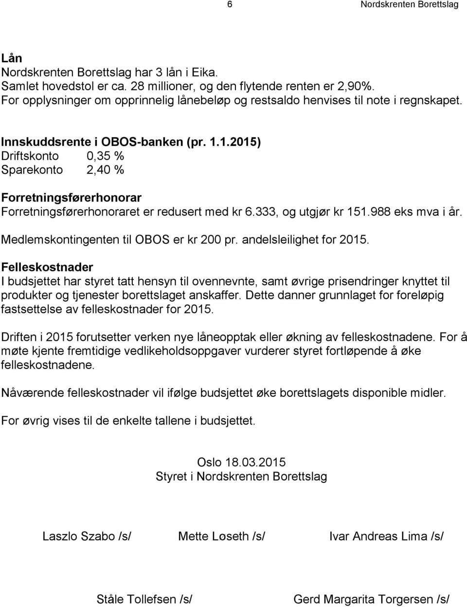 1.2015) Driftskonto 0,35 % Sparekonto 2,40 % Forretningsførerhonorar Forretningsførerhonoraret er redusert med kr 6.333, og utgjør kr 151.988 eks mva i år. Medlemskontingenten til OBOS er kr 200 pr.