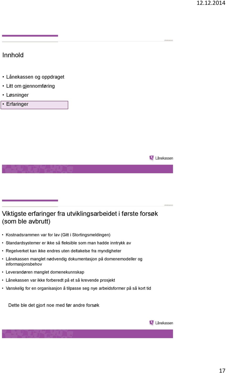 uten deltakelse fra myndigheter manglet nødvendig dokumentasjon på domenemodeller og informasjonsbehov Leverandøren manglet domenekunnskap var ikke