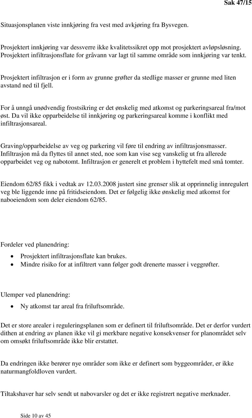 Prosjektert infiltrasjon er i form av grunne grøfter da stedlige masser er grunne med liten avstand ned til fjell.