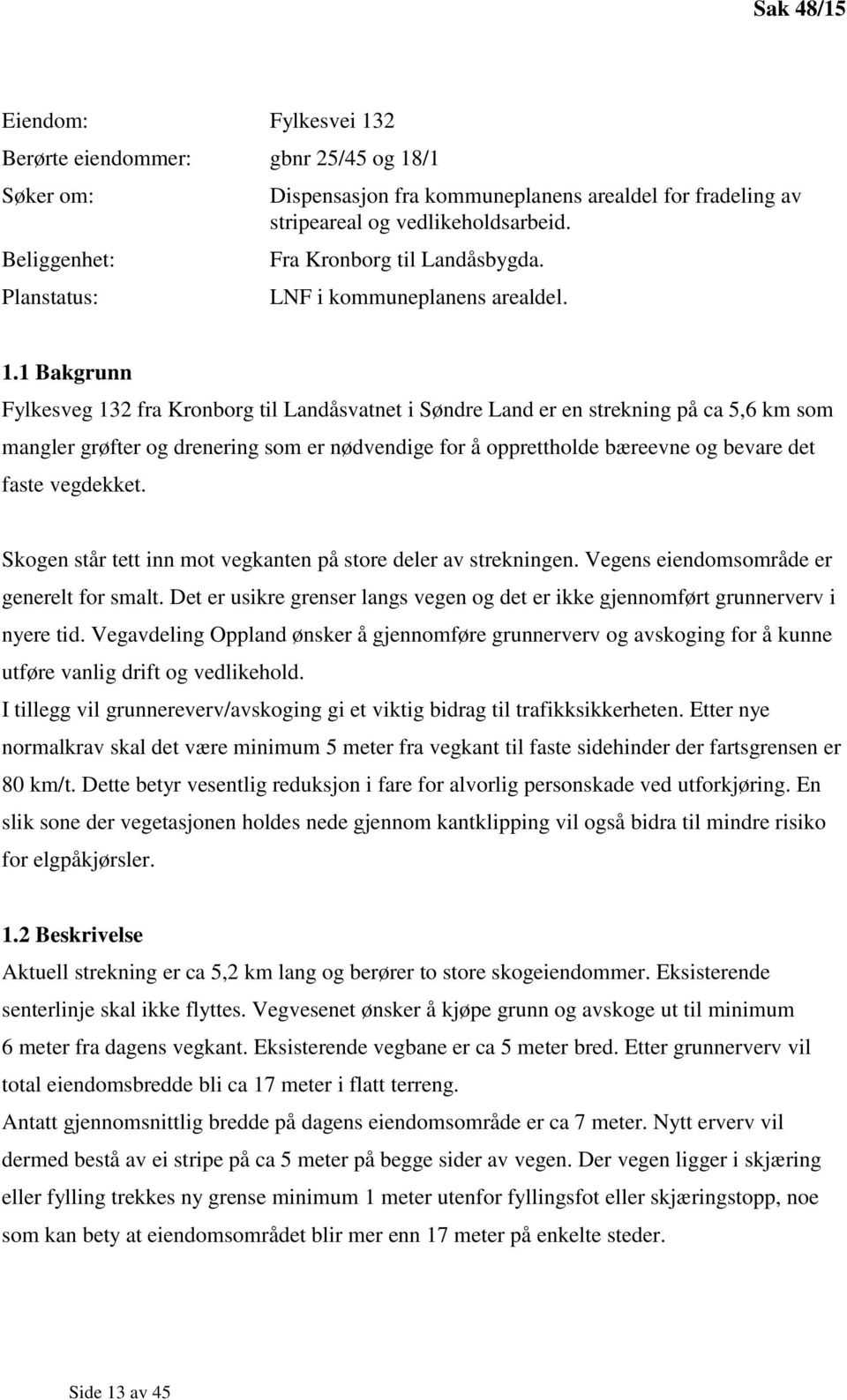 1 Bakgrunn Fylkesveg 132 fra Kronborg til Landåsvatnet i Søndre Land er en strekning på ca 5,6 km som mangler grøfter og drenering som er nødvendige for å opprettholde bæreevne og bevare det faste