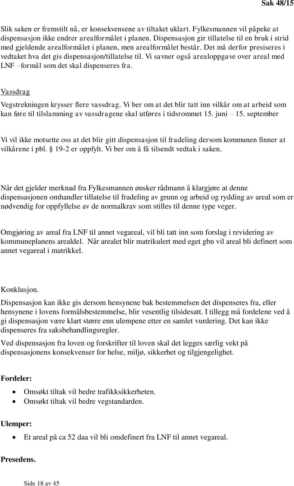 Vi savner også arealoppgave over areal med LNF formål som det skal dispenseres fra. Vassdrag Vegstrekningen krysser flere vassdrag.