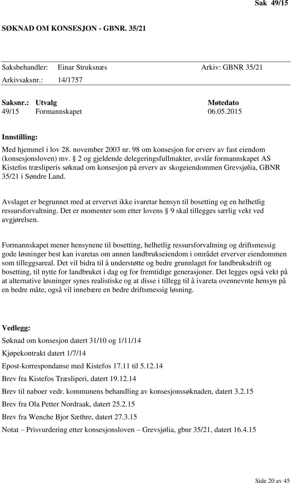 2 og gjeldende delegeringsfullmakter, avslår formannskapet AS Kistefos træsliperis søknad om konsesjon på erverv av skogeiendommen Grevsjølia, GBNR 35/21 i Søndre Land.